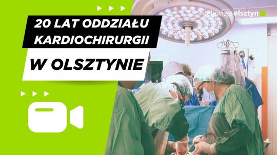 20 lat Oddziału Kardiochirurgii w Olsztynie – dwie dekady ratowania serc mieszkańców Warmii i Mazur