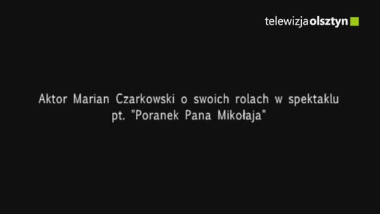 Aktor Marian Czarkowski o swoich rolach w spektaklu pt. "Poranek Pana Mikołaja"