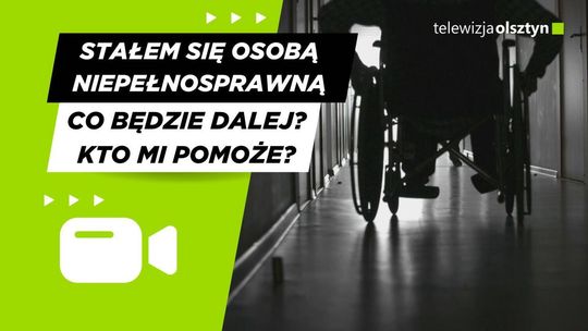 Stałem się osobą niepełnosprawną. Co będzie dalej? Kto mi pomoże?